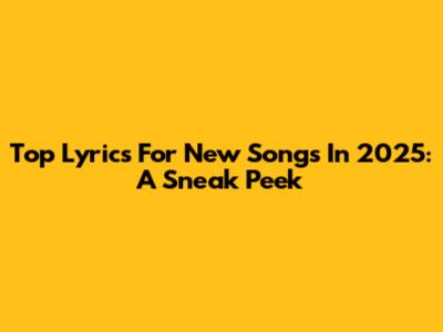 Top Lyrics For New Songs In 2025: A Sneak Peek
