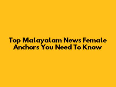 Top Malayalam News Female Anchors You Need To Know