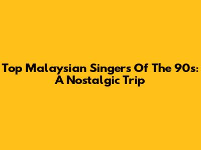 Top Malaysian Singers Of The 90s: A Nostalgic Trip