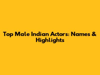 Top Male Indian Actors: Names & Highlights
