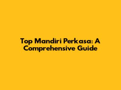 Top Mandiri Perkasa: A Comprehensive Guide