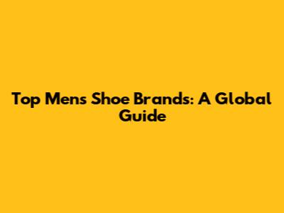 Top Men's Shoe Brands: A Global Guide