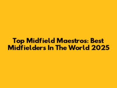 Top Midfield Maestros: Best Midfielders In The World 2025