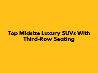 Top Midsize Luxury SUVs With Third-Row Seating