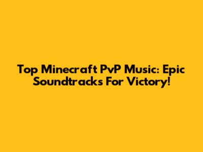 Top Minecraft PvP Music: Epic Soundtracks For Victory!