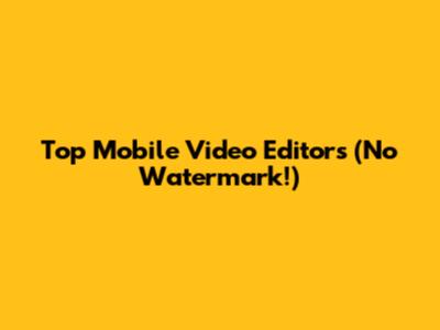 Top Mobile Video Editors (No Watermark!)