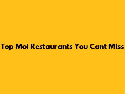 Top Moi Restaurants You Can't Miss