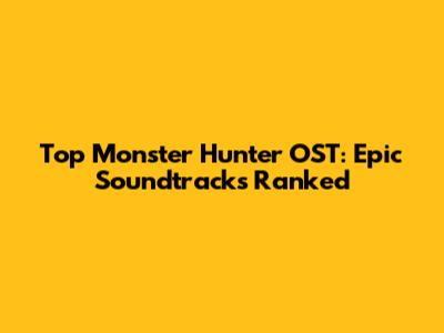 Top Monster Hunter OST: Epic Soundtracks Ranked