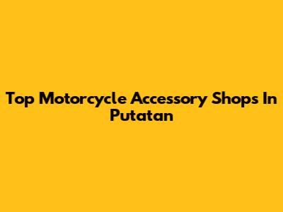 Top Motorcycle Accessory Shops In Putatan