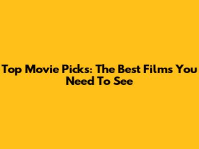 Top Movie Picks: The Best Films You Need To See