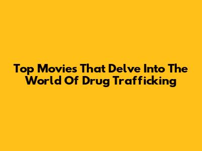 Top Movies That Delve Into The World Of Drug Trafficking
