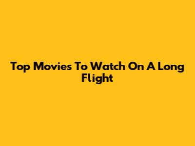 Top Movies To Watch On A Long Flight