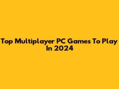 Top Multiplayer PC Games To Play In 2024