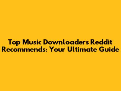Top Music Downloaders Reddit Recommends: Your Ultimate Guide