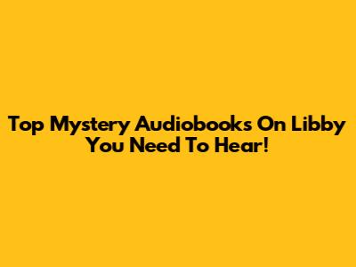 Top Mystery Audiobooks On Libby You Need To Hear!