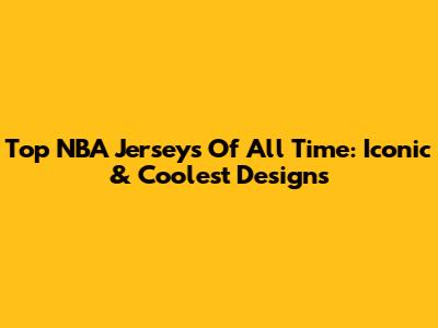 Top NBA Jerseys Of All Time: Iconic & Coolest Designs