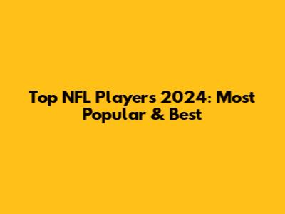 Top NFL Players 2024: Most Popular & Best