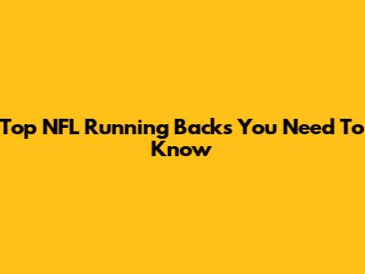 Top NFL Running Backs You Need To Know
