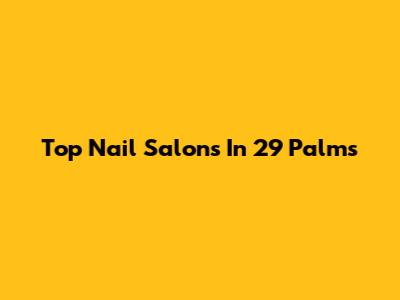 Top Nail Salons In 29 Palms