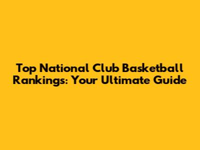 Top National Club Basketball Rankings: Your Ultimate Guide