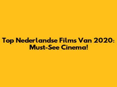 Top Nederlandse Films Van 2020: Must-See Cinema!
