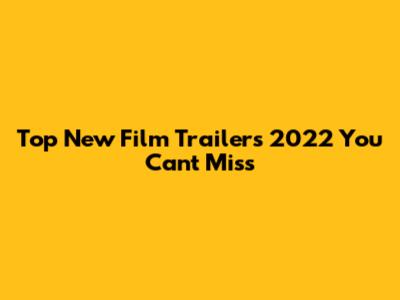 Top New Film Trailers 2022 You Can't Miss