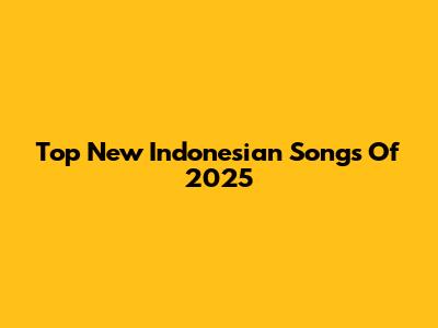 Top New Indonesian Songs Of 2025