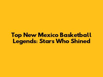 Top New Mexico Basketball Legends: Stars Who Shined