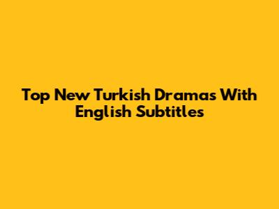 Top New Turkish Dramas With English Subtitles