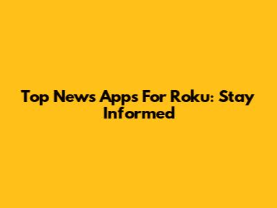 Top News Apps For Roku: Stay Informed