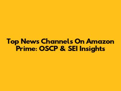 Top News Channels On Amazon Prime: OSCP & SEI Insights