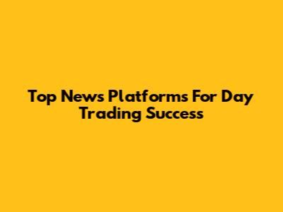 Top News Platforms For Day Trading Success