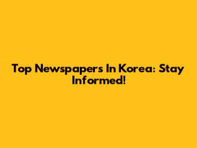 Top Newspapers In Korea: Stay Informed!