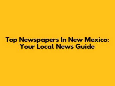 Top Newspapers In New Mexico: Your Local News Guide