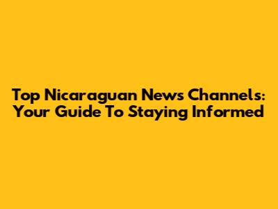 Top Nicaraguan News Channels: Your Guide To Staying Informed