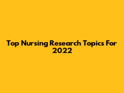 Top Nursing Research Topics For 2022