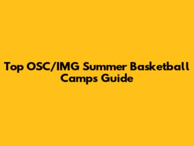 Top OSC/IMG Summer Basketball Camps Guide