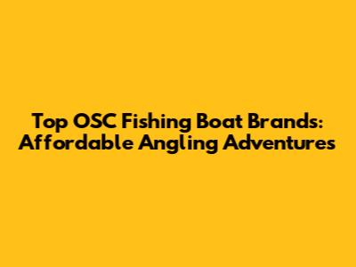 Top OSC Fishing Boat Brands: Affordable Angling Adventures
