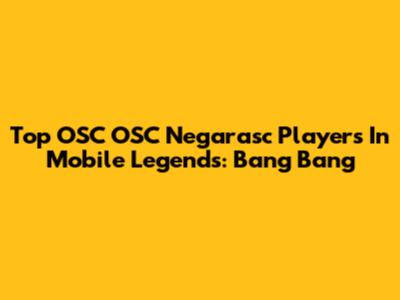 Top OSC OSC Negarasc Players In Mobile Legends: Bang Bang