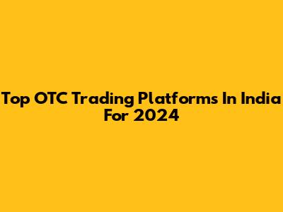 Top OTC Trading Platforms In India For 2024