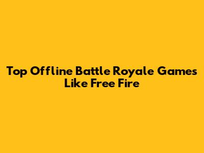 Top Offline Battle Royale Games Like Free Fire