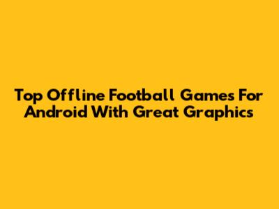 Top Offline Football Games For Android With Great Graphics