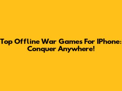 Top Offline War Games For IPhone: Conquer Anywhere!