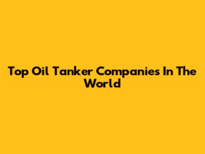 Top Oil Tanker Companies In The World