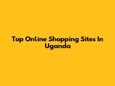 Top Online Shopping Sites In Uganda