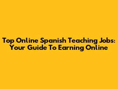Top Online Spanish Teaching Jobs: Your Guide To Earning Online