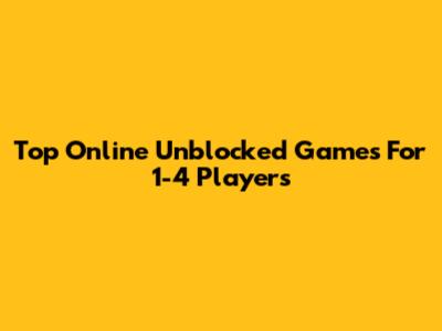 Top Online Unblocked Games For 1-4 Players