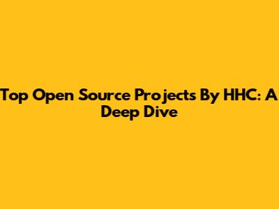 Top Open Source Projects By HHC: A Deep Dive