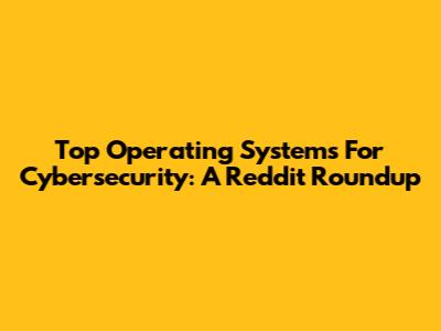 Top Operating Systems For Cybersecurity: A Reddit Roundup