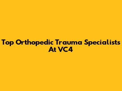 Top Orthopedic Trauma Specialists At VC4